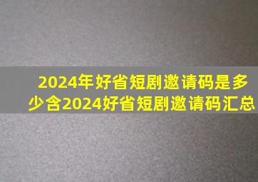 2024年好省短剧邀请码是多少(含2024好省短剧邀请码汇总)