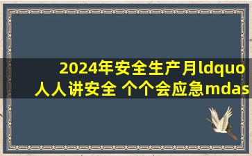 2024年安全生产月“人人讲安全 个个会应急——畅通生命通道”