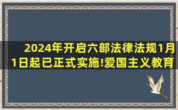 2024年开启,六部法律法规1月1日起已正式实施!爱国主义教育法