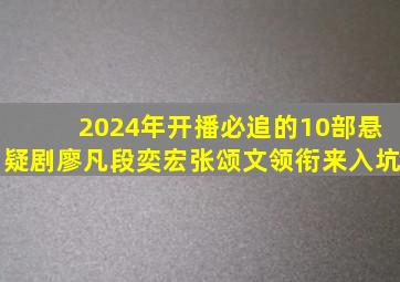 2024年开播必追的10部悬疑剧,廖凡、段奕宏、张颂文领衔,来入坑