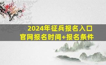 2024年征兵报名入口官网(报名时间+报名条件)