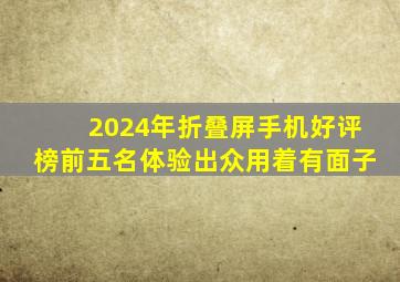 2024年折叠屏手机好评榜前五名;体验出众;用着有面子