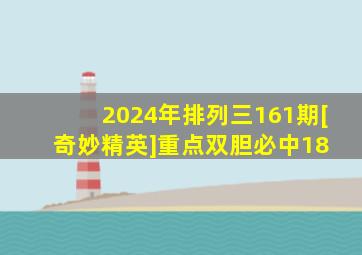 2024年排列三161期[奇妙精英]重点双胆必中18 