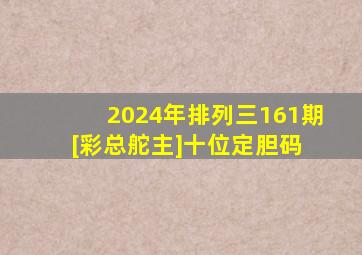 2024年排列三161期[彩总舵主]十位定胆码 