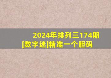 2024年排列三174期[数字迷]精准一个胆码 