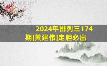 2024年排列三174期[黄建伟]定胆必出 