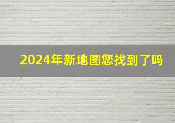 2024年新地图您找到了吗