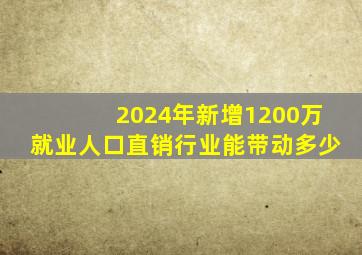 2024年新增1200万就业人口,直销行业能带动多少