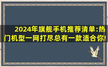 2024年旗舰手机推荐清单:热门机型一网打尽,总有一款适合你!