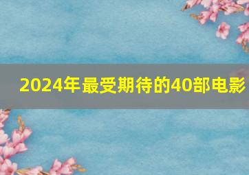 2024年最受期待的40部电影 