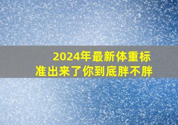 2024年最新体重标准出来了,你到底胖不胖