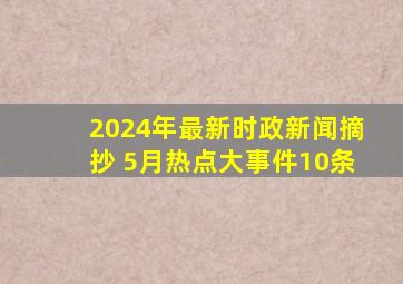 2024年最新时政新闻摘抄 5月热点大事件10条