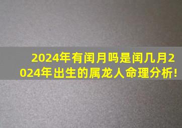 2024年有闰月吗,是闰几月2024年出生的属龙人命理分析!