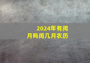 2024年有闰月吗闰几月农历 