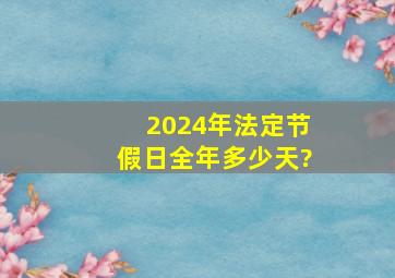 2024年法定节假日全年多少天?