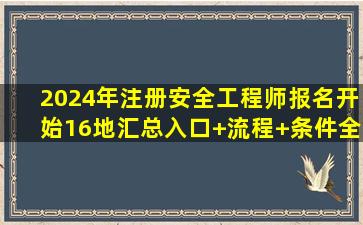 2024年注册安全工程师报名开始,16地汇总,入口+流程+条件全解读...