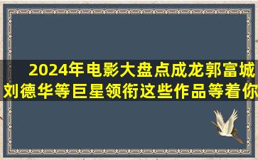 2024年电影大盘点成龙、郭富城、刘德华等巨星领衔这些作品等着你