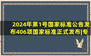 2024年第1号国家标准公告发布,406项国家标准正式发布|专利|科技成 ...