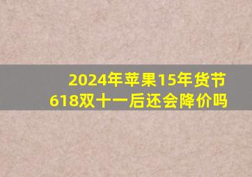 2024年苹果15年货节、618、双十一后还会降价吗