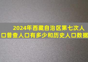 2024年西藏自治区第七次人口普查人口有多少和历史人口数据