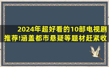 2024年超好看的10部电视剧推荐!涵盖都市、悬疑等题材,赶紧收藏