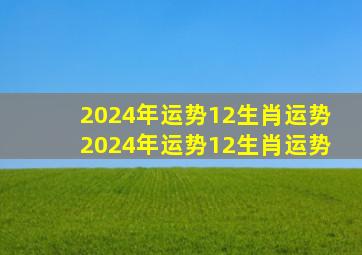 2024年运势12生肖运势 2024年运势12生肖运势 