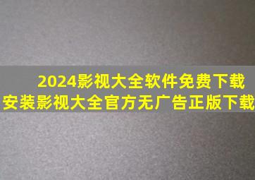 2024影视大全软件免费下载安装影视大全官方无广告正版下载