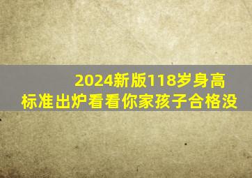 2024新版118岁身高标准出炉看看你家孩子合格没