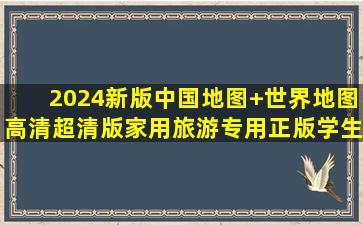 2024新版中国地图+世界地图高清超清版家用旅游专用正版学生