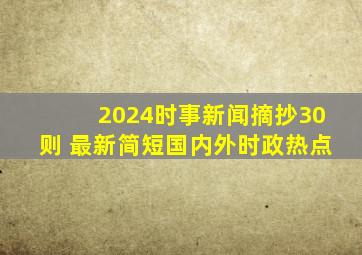 2024时事新闻摘抄30则 最新简短国内外时政热点