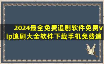 2024最全免费追剧软件免费vip追剧大全软件下载手机免费追剧软件