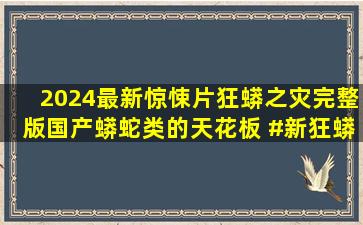 2024最新惊悚片《狂蟒之灾》完整版国产蟒蛇类的天花板 #新狂蟒之...