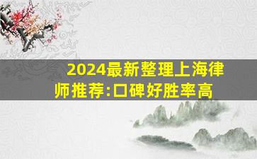 2024最新整理上海律师推荐:口碑好,胜率高 