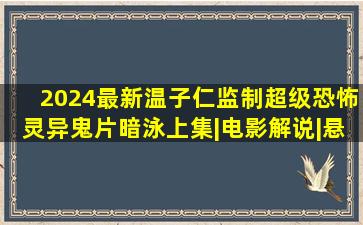 2024最新温子仁监制超级恐怖灵异鬼片《暗泳》上集|电影解说|悬疑电 ...