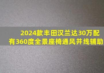 2024款丰田汉兰达,30万配有360度全景、座椅通风、并线辅助