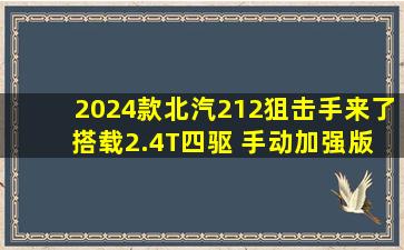 2024款北汽212狙击手来了 搭载2.4T四驱 手动加强版