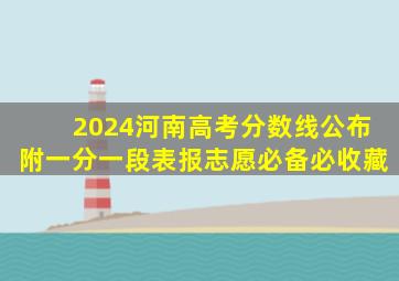 2024河南高考分数线公布,附一分一段表,报志愿必备,必收藏