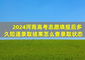 2024河南高考志愿填报后多久知道录取结果怎么查录取状态