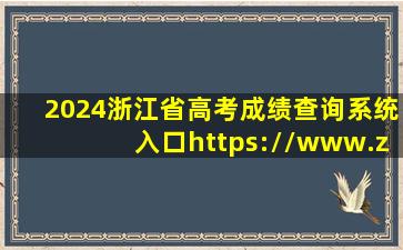 2024浙江省高考成绩查询系统入口(https://www.zjzs.net/)