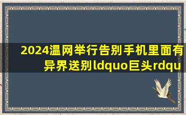 2024温网举行告别手机里面有异界,送别“《巨头》”穆雷