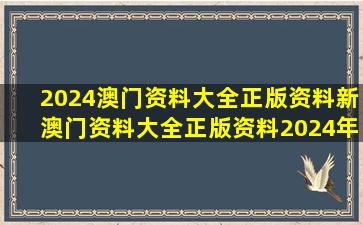 2024澳门资料大全正版资料,新澳门资料大全正版资料2024年免费下载...