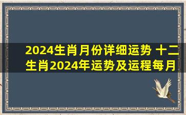 2024生肖月份详细运势 十二生肖2024年运势及运程每月 