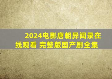 2024电影《唐朝异闻录》在线观看 完整版国产剧全集 