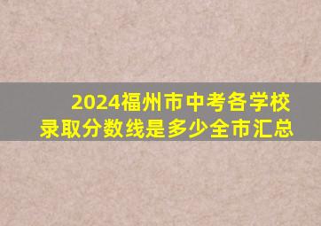 2024福州市中考各学校录取分数线是多少(全市汇总)