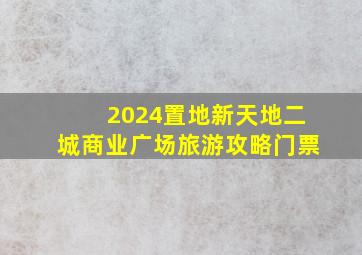 2024置地新天地二城商业广场旅游攻略门票