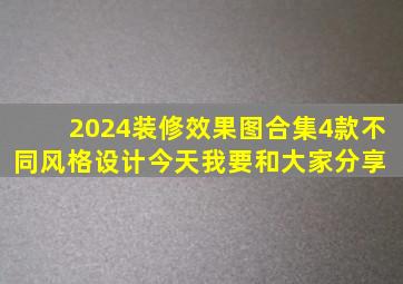 2024装修效果图合集,4款不同风格设计。今天我要和大家分享 