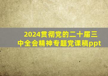 2024贯彻党的二十届三中全会精神专题党课稿ppt