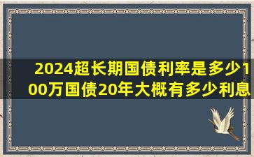 2024超长期国债利率是多少100万国债20年大概有多少利息