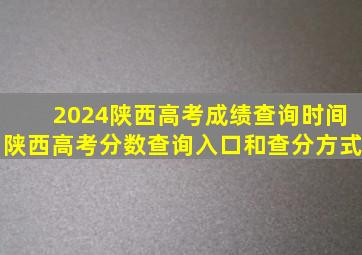 2024陕西高考成绩查询时间陕西高考分数查询入口和查分方式