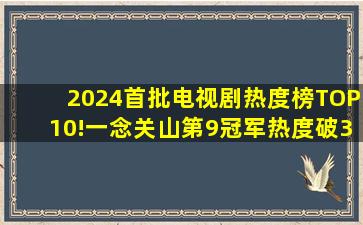 2024首批电视剧热度榜TOP10!《一念关山》第9,冠军热度破31000